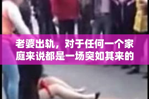 老婆出轨，对于任何一个家庭来说都是一场突如其来的风暴。面对这样的困境，如何挽回婚姻，重拾家庭的和谐，成为了许多人迫切想要了解的问题。今天，我们就来聊聊这个敏感而现实的话题——老婆出轨最好的挽回办法。