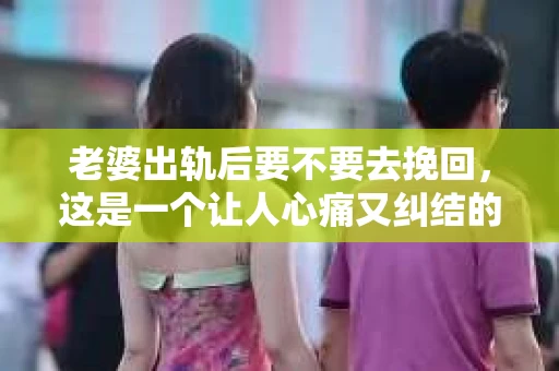 老婆出轨后要不要去挽回，这是一个让人心痛又纠结的问题。在这个问题上，每个人都有自己的看法和选择。今天，我就来和大家聊聊这个话题，希望能给大家带来一些帮助。
