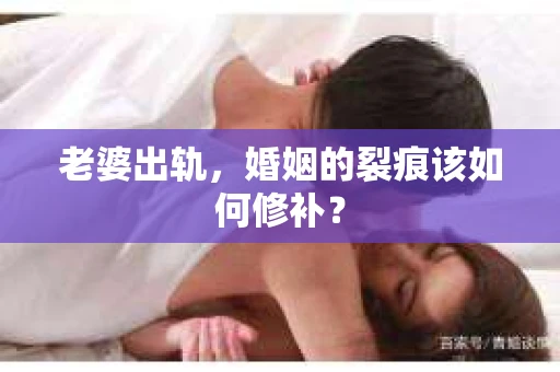 老婆出轨，婚姻的裂痕该如何修补？
