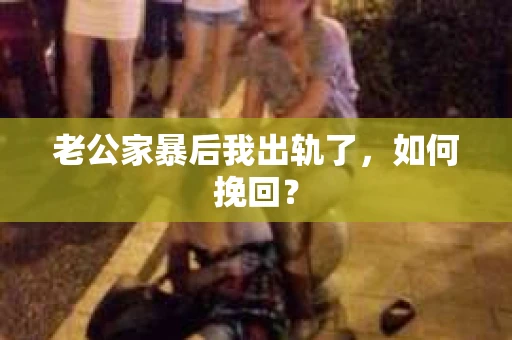 老公家暴后我出轨了，如何挽回？