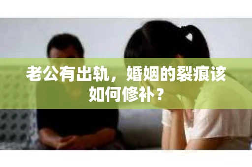 老公有出轨，婚姻的裂痕该如何修补？