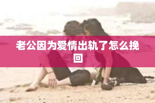老公因为爱情出轨了怎么挽回