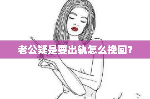 老公疑是要出轨怎么挽回？