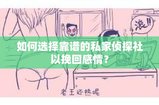 如何选择靠谱的私家侦探社以挽回感情？