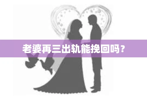 老婆再三出轨能挽回吗？