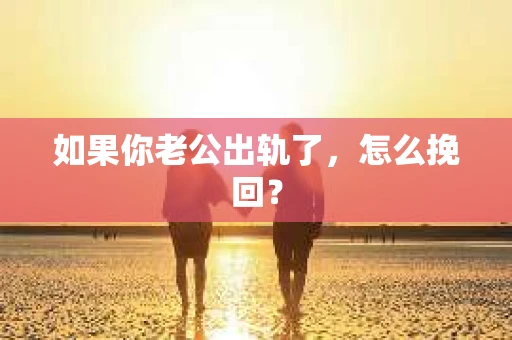 如果你老公出轨了，怎么挽回？