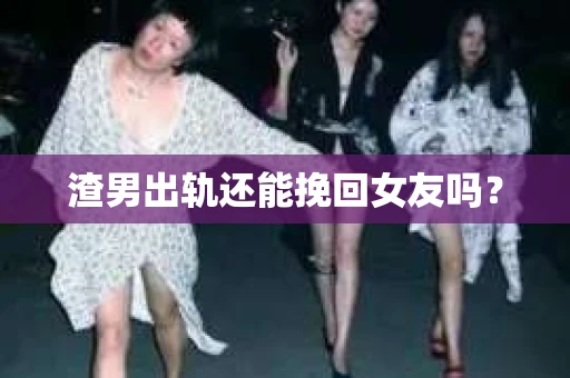 渣男出轨还能挽回女友吗？