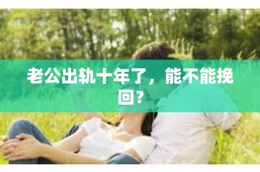 老公出轨十年了，能不能挽回？