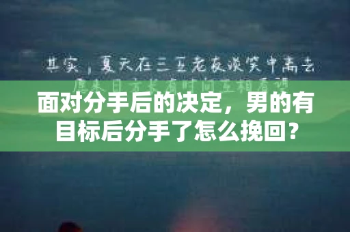 面对分手后的决定，男的有目标后分手了怎么挽回？