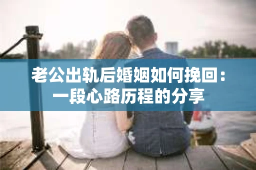 老公出轨后婚姻如何挽回：一段心路历程的分享