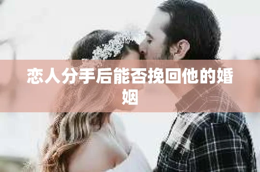 恋人分手后能否挽回他的婚姻