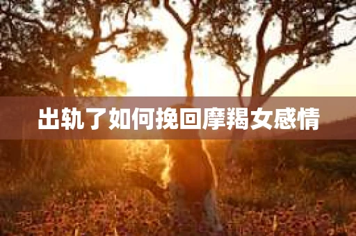 出轨了如何挽回摩羯女感情