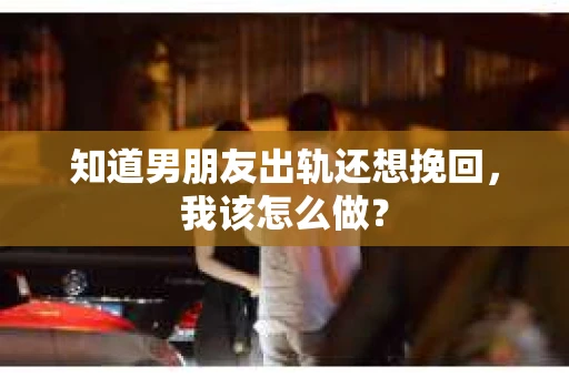 知道男朋友出轨还想挽回，我该怎么做？
