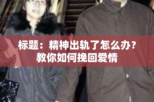 标题：精神出轨了怎么办？教你如何挽回爱情