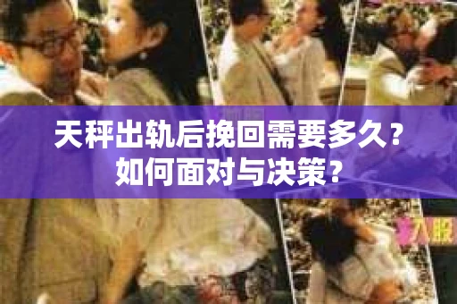 天秤出轨后挽回需要多久？如何面对与决策？