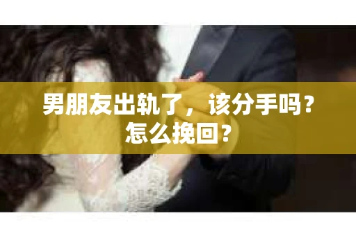 男朋友出轨了，该分手吗？怎么挽回？