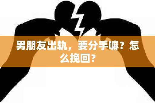 男朋友出轨，要分手嘛？怎么挽回？
