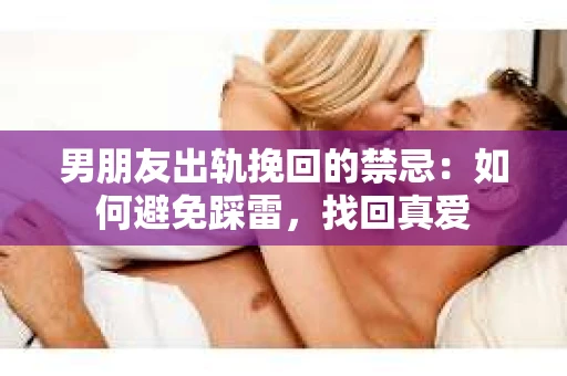 男朋友出轨挽回的禁忌：如何避免踩雷，找回真爱