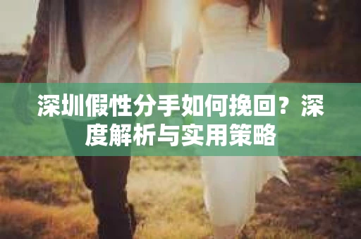 深圳假性分手如何挽回？深度解析与实用策略