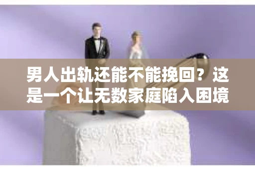 男人出轨还能不能挽回？这是一个让无数家庭陷入困境的问题。在这个问题上，我作为一名专业律师，将从法律、心理和社会等多个角度，为大家分析男人出轨后是否还有挽回的可能。