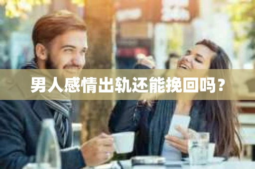 男人感情出轨还能挽回吗？