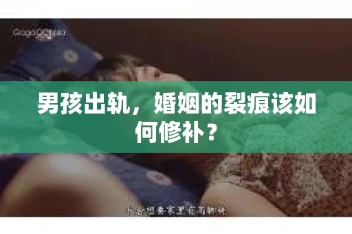 男孩出轨，婚姻的裂痕该如何修补？