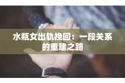 水瓶女出轨挽回：一段关系的重建之路
