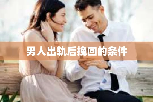 男人出轨后挽回的条件