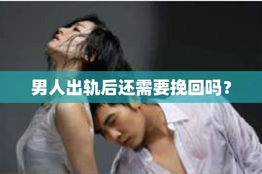 男人出轨后还需要挽回吗？
