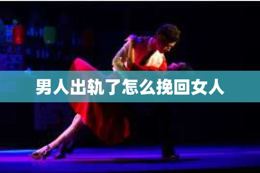 男人出轨了怎么挽回女人