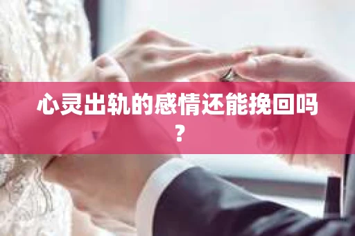 心灵出轨的感情还能挽回吗？