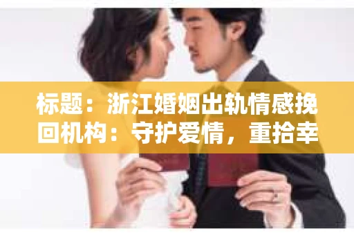 标题：浙江婚姻出轨情感挽回机构：守护爱情，重拾幸福