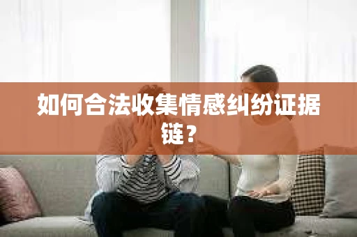 如何合法收集情感纠纷证据链？