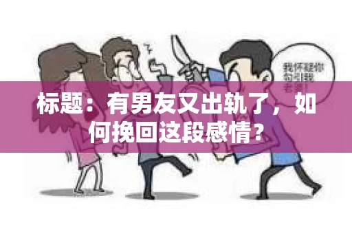 标题：有男友又出轨了，如何挽回这段感情？