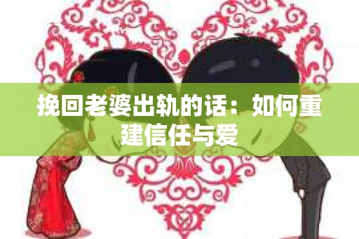 挽回老婆出轨的话：如何重建信任与爱