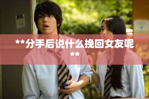 **分手后说什么挽回女友呢**