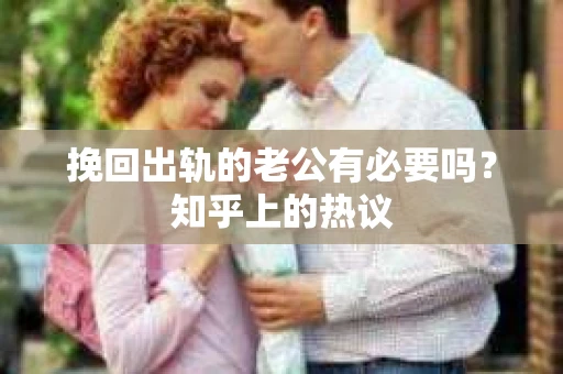 挽回出轨的老公有必要吗？知乎上的热议