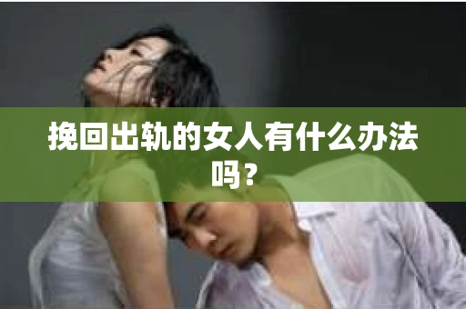挽回出轨的女人有什么办法吗？