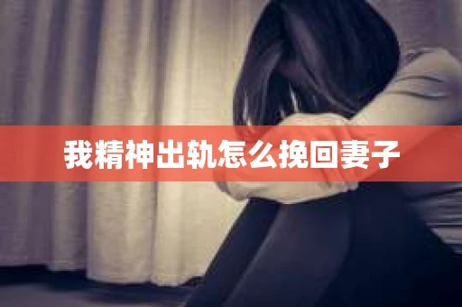 我精神出轨怎么挽回妻子