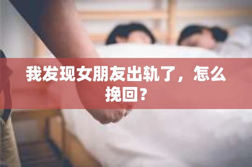 我发现女朋友出轨了，怎么挽回？