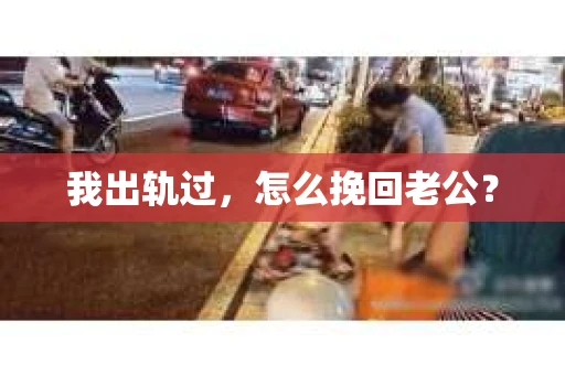 我出轨过，怎么挽回老公？