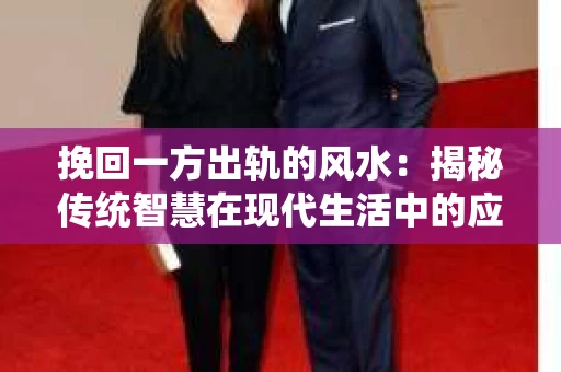 挽回一方出轨的风水：揭秘传统智慧在现代生活中的应用