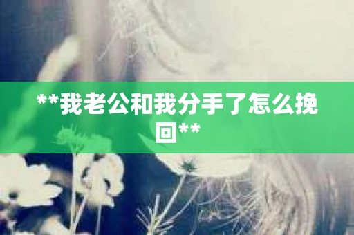 **我老公和我分手了怎么挽回**
