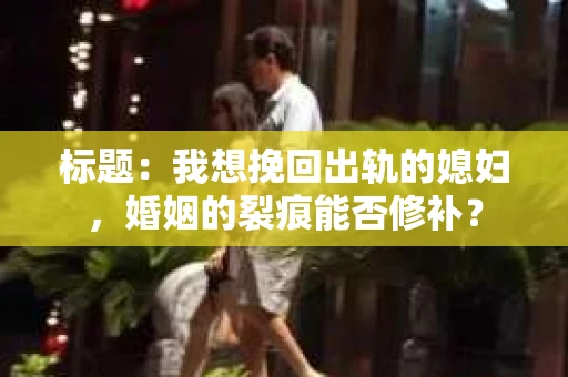 标题：我想挽回出轨的媳妇，婚姻的裂痕能否修补？