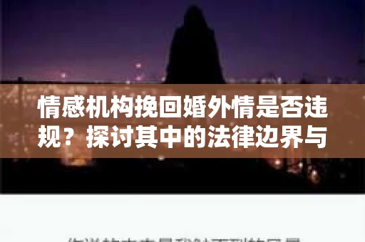 情感机构挽回婚外情是否违规？探讨其中的法律边界与伦理考量