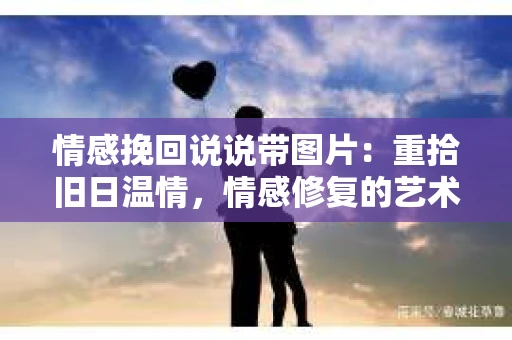 情感挽回说说带图片：重拾旧日温情，情感修复的艺术