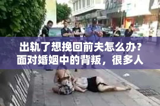 出轨了想挽回前夫怎么办？面对婚姻中的背叛，很多人都会感到痛苦和无助。但生活总是充满了转机，如果你真心想要挽回前夫，那么以下这些方法或许能给你一些启示。