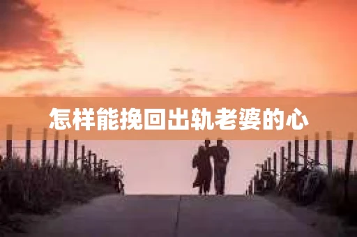 怎样能挽回出轨老婆的心