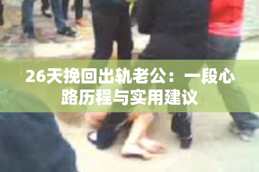 26天挽回出轨老公：一段心路历程与实用建议