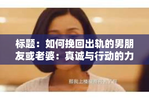标题：如何挽回出轨的男朋友或老婆：真诚与行动的力量